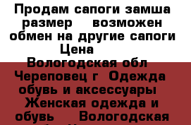 Продам сапоги,замша размер 37,возможен обмен на другие сапоги › Цена ­ 600 - Вологодская обл., Череповец г. Одежда, обувь и аксессуары » Женская одежда и обувь   . Вологодская обл.,Череповец г.